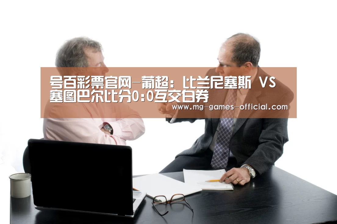 号百彩票官网-葡超: 比兰尼塞斯 VS 塞图巴尔比分0:0互交白券