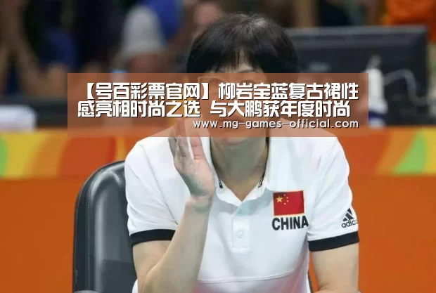 【号百彩票官网】柳岩宝蓝复古裙性感亮相时